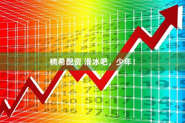 楠希配资 滑冰吧，少年！