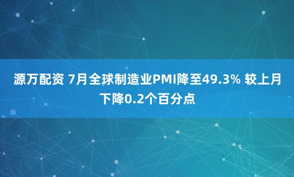源万配资 7月全球制造业PMI降至49.3% 较上月下降0.2个百分点