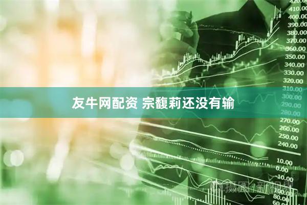友牛网配资 宗馥莉还没有输