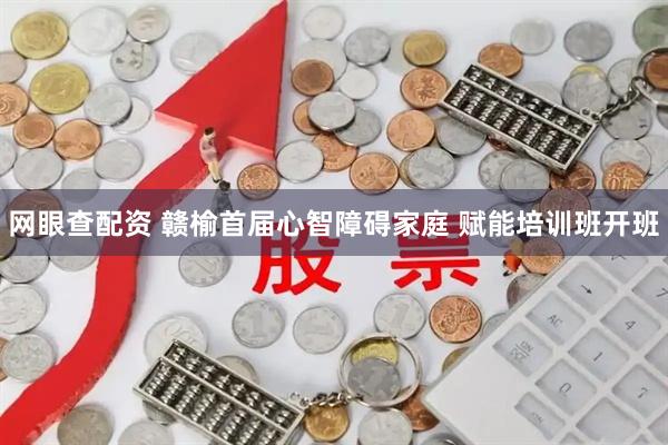 网眼查配资 赣榆首届心智障碍家庭 赋能培训班开班