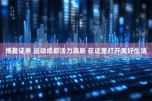 博盈证券 运动成都活力高新 在这里打开美好生活