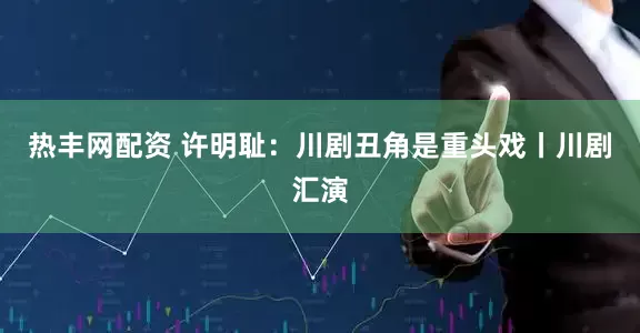 热丰网配资 许明耻：川剧丑角是重头戏丨川剧汇演