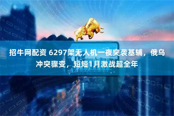 招牛网配资 6297架无人机一夜突袭基辅，俄乌冲突骤变，短短1月激战超全年