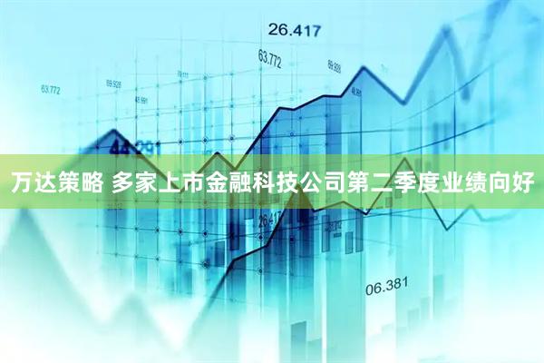 万达策略 多家上市金融科技公司第二季度业绩向好