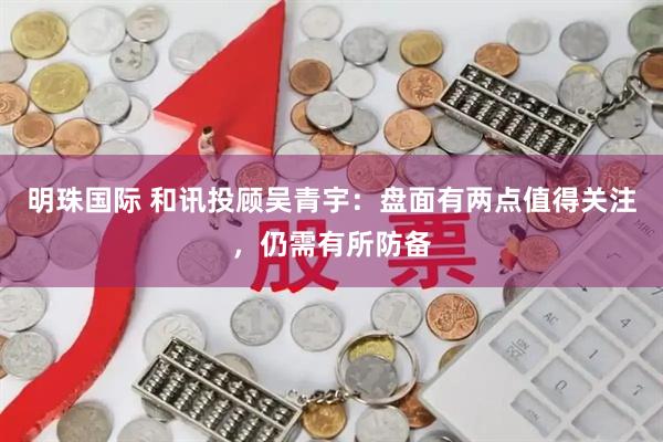 明珠国际 和讯投顾吴青宇：盘面有两点值得关注，仍需有所防备