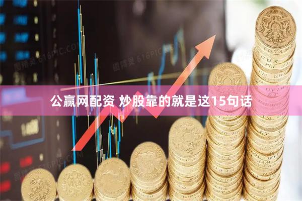 公赢网配资 炒股靠的就是这15句话