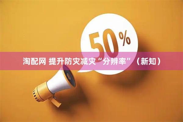 淘配网 提升防灾减灾“分辨率”（新知）