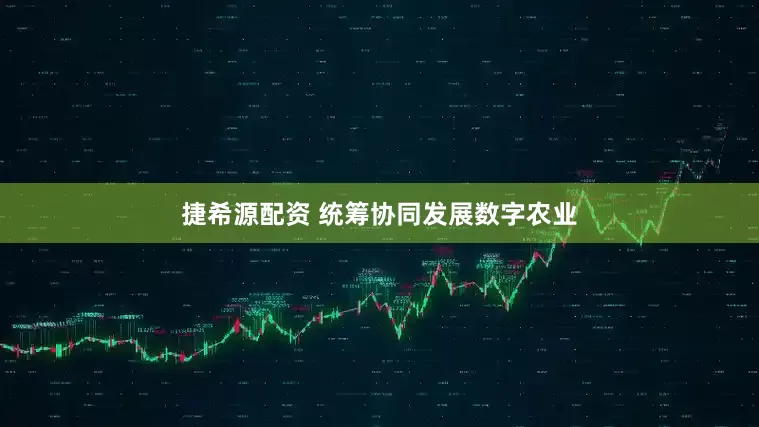 捷希源配资 统筹协同发展数字农业
