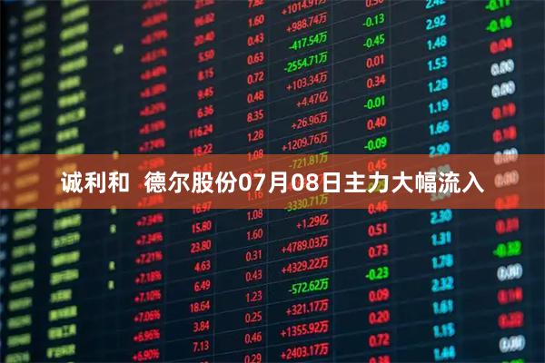 诚利和  德尔股份07月08日主力大幅流入
