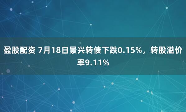 盈股配资 7月18日景兴转债下跌0.15%，转股溢价率9.11%