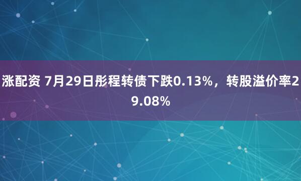 涨配资 7月29日彤程转债下跌0.13%,转股溢价率29.08%