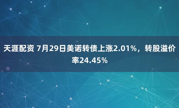 天涯配资 7月29日美诺转债上涨2.01%，转股溢价率24.45%